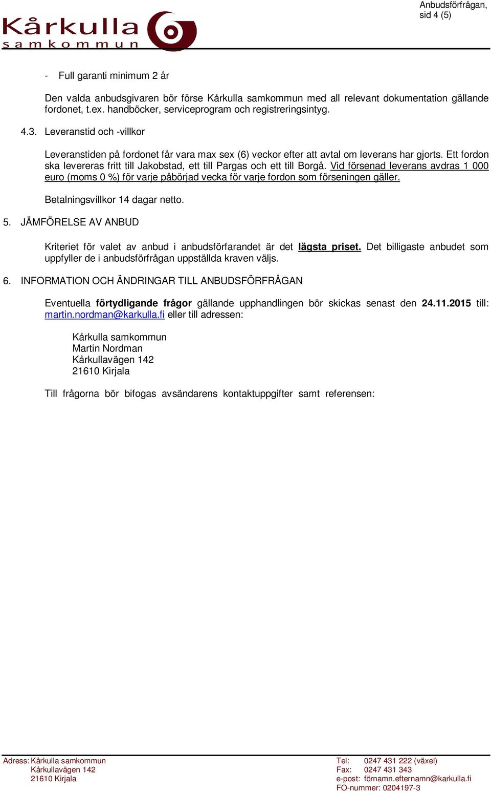 Ett fordon ska levereras fritt till Jakobstad, ett till Pargas och ett till Borgå. Vid försenad leverans avdras 1 000 euro (moms 0 %) för varje påbörjad vecka för varje fordon som förseningen gäller.