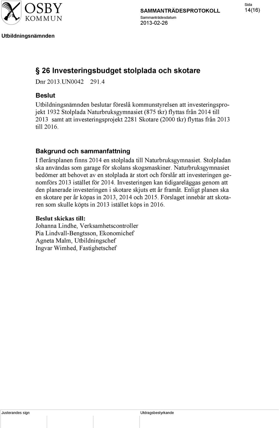 2013 till 2016. Bakgrund och sammanfattning I flerårsplanen finns 2014 en stolplada till Naturbruksgymnasiet. Stolpladan ska användas som garage för skolans skogsmaskiner.