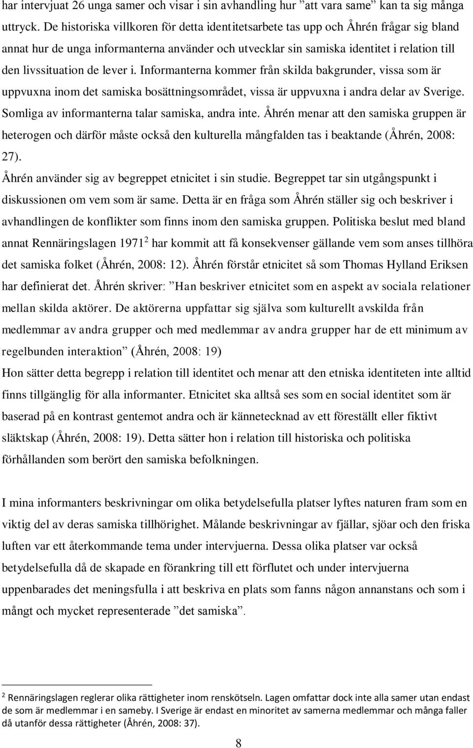 lever i. Informanterna kommer från skilda bakgrunder, vissa som är uppvuxna inom det samiska bosättningsområdet, vissa är uppvuxna i andra delar av Sverige.
