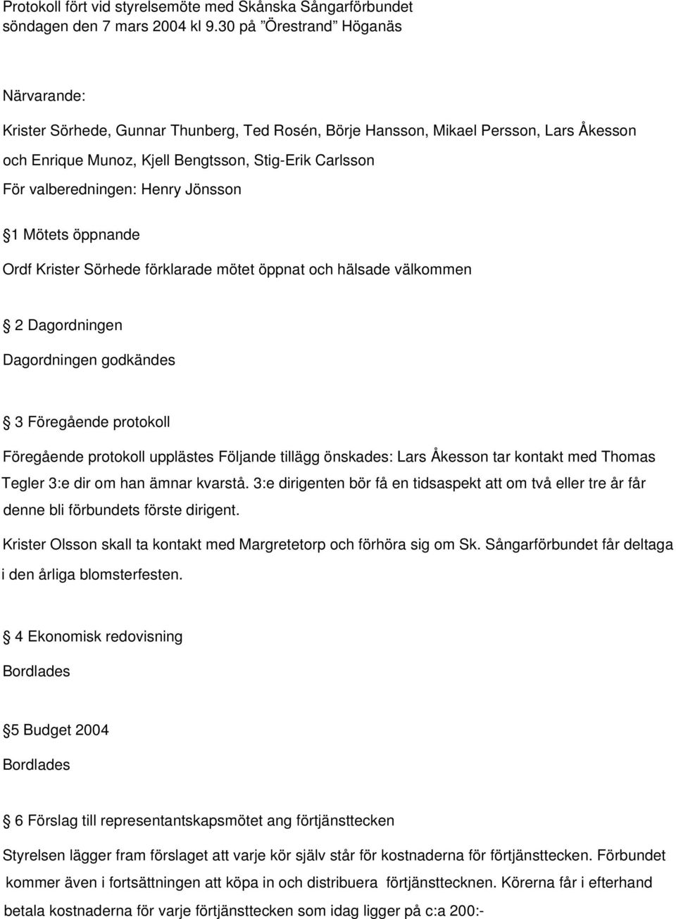 Henry Jönsson 1 Mötets öppnande Ordf Krister Sörhede förklarade mötet öppnat och hälsade välkommen 2 Dagordningen Dagordningen godkändes 3 Föregående protokoll Föregående protokoll upplästes Följande