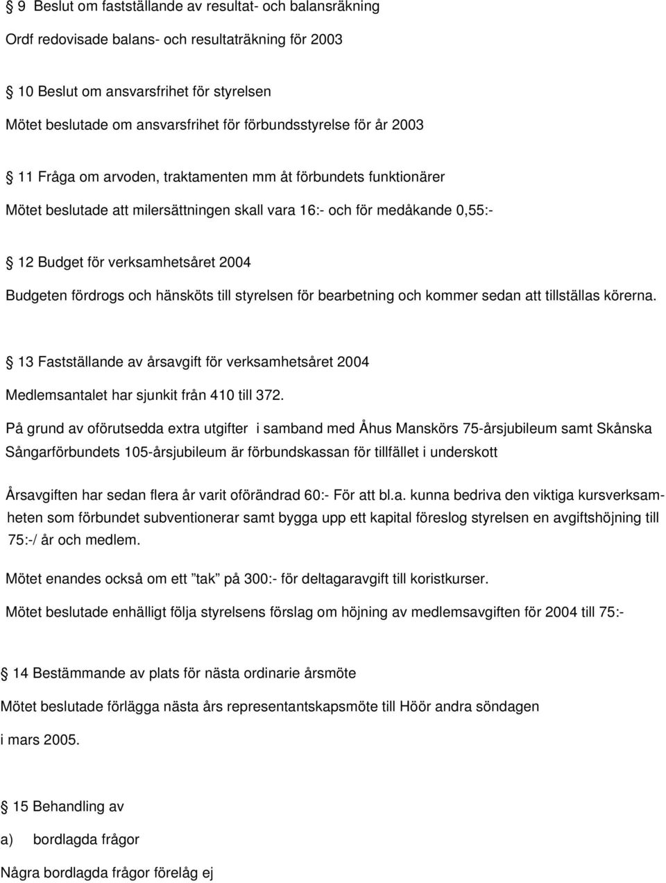 2004 Budgeten fördrogs och hänsköts till styrelsen för bearbetning och kommer sedan att tillställas körerna.