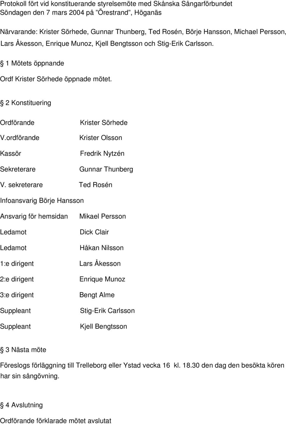 ordförande Kassör Sekreterare Krister Sörhede Krister Olsson Fredrik Nytzén Gunnar Thunberg V.