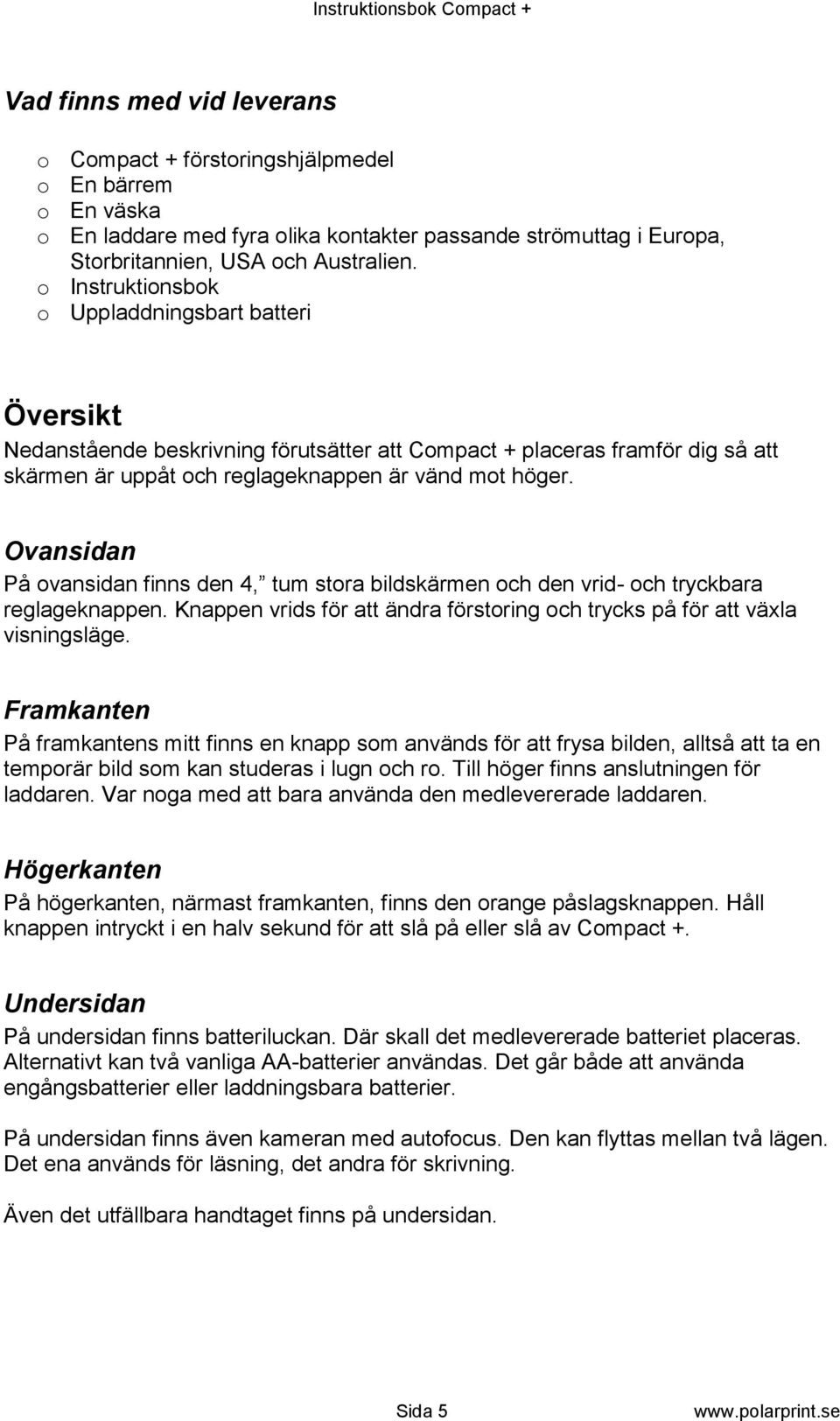 Ovansidan På ovansidan finns den 4, tum stora bildskärmen och den vrid- och tryckbara reglageknappen. Knappen vrids för att ändra förstoring och trycks på för att växla visningsläge.