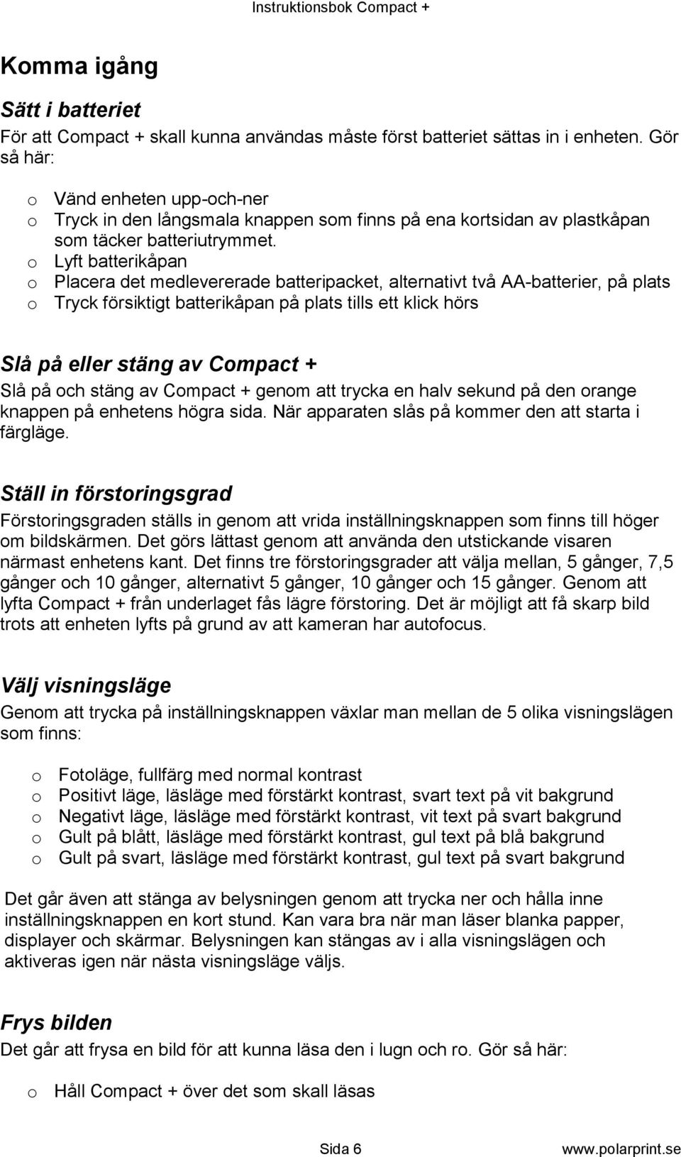 o Lyft batterikåpan o Placera det medlevererade batteripacket, alternativt två AA-batterier, på plats o Tryck försiktigt batterikåpan på plats tills ett klick hörs Slå på eller stäng av Compact + Slå