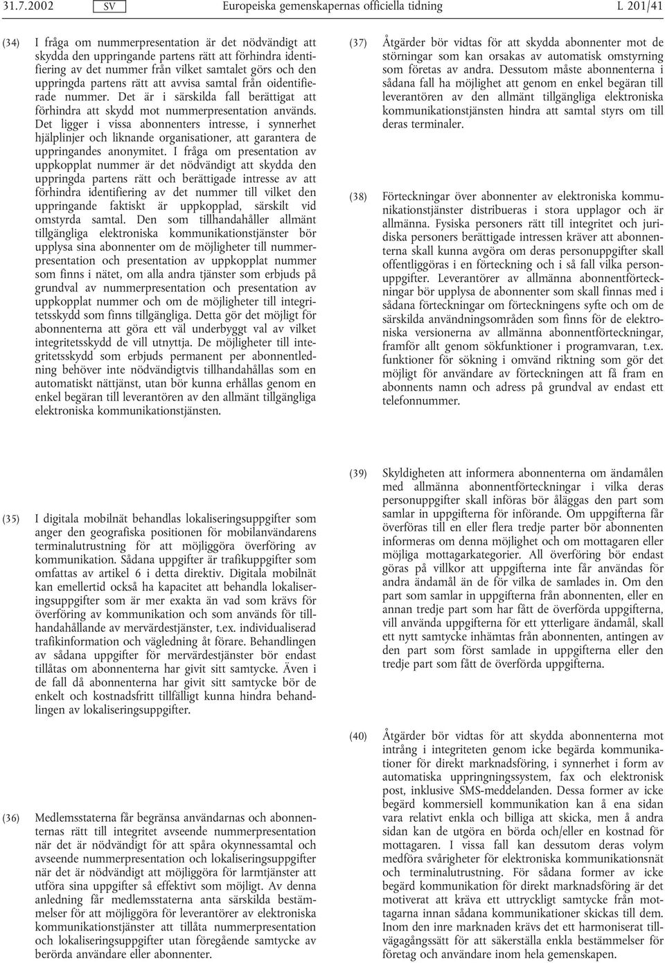 Det ligger i vissa abonnenters intresse, i synnerhet hjälplinjer och liknande organisationer, att garantera de uppringandes anonymitet.