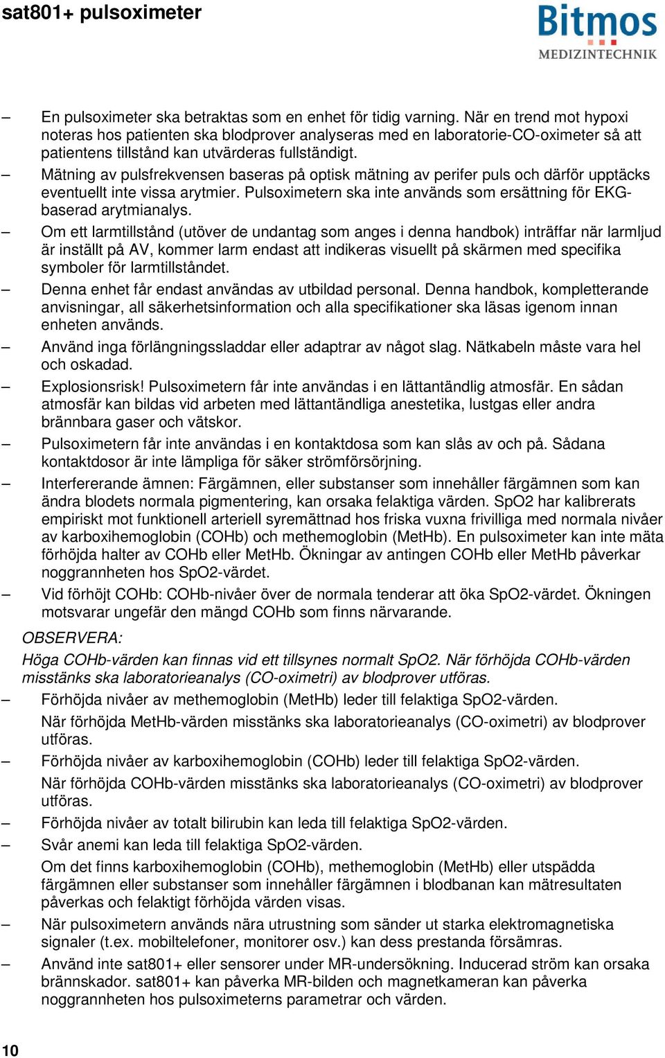 Mätning av pulsfrekvensen baseras på optisk mätning av perifer puls och därför upptäcks eventuellt inte vissa arytmier. Pulsoximetern ska inte används som ersättning för EKGbaserad arytmianalys.
