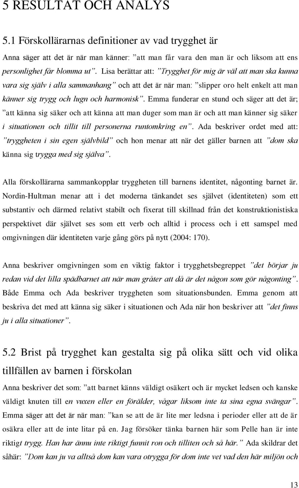 Emma funderar en stund och säger att det är; att känna sig säker och att känna att man duger som man är och att man känner sig säker i situationen och tillit till personerna runtomkring en.