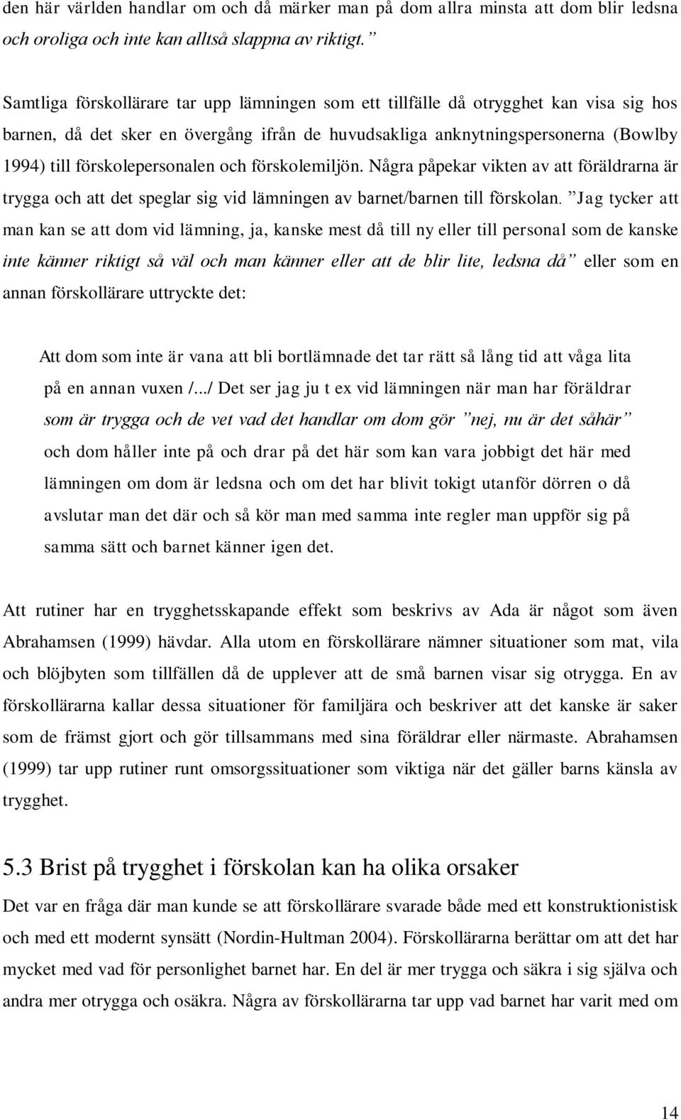 förskolepersonalen och förskolemiljön. Några påpekar vikten av att föräldrarna är trygga och att det speglar sig vid lämningen av barnet/barnen till förskolan.