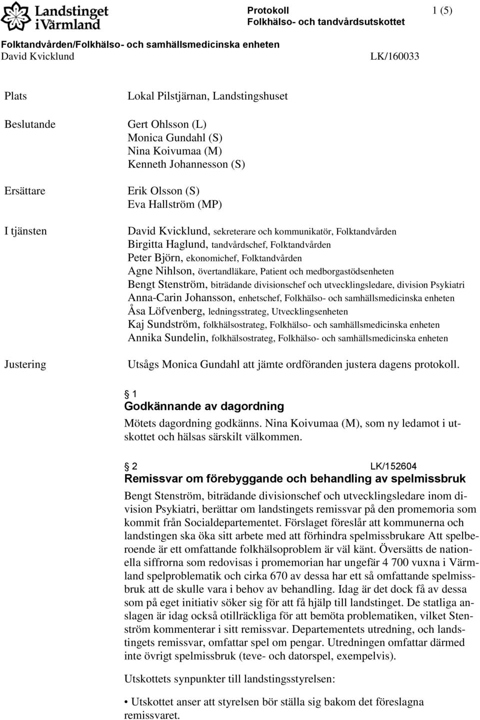 Haglund, tandvårdschef, Folktandvården Peter Björn, ekonomichef, Folktandvården Agne Nihlson, övertandläkare, Patient och medborgastödsenheten Bengt Stenström, biträdande divisionschef och