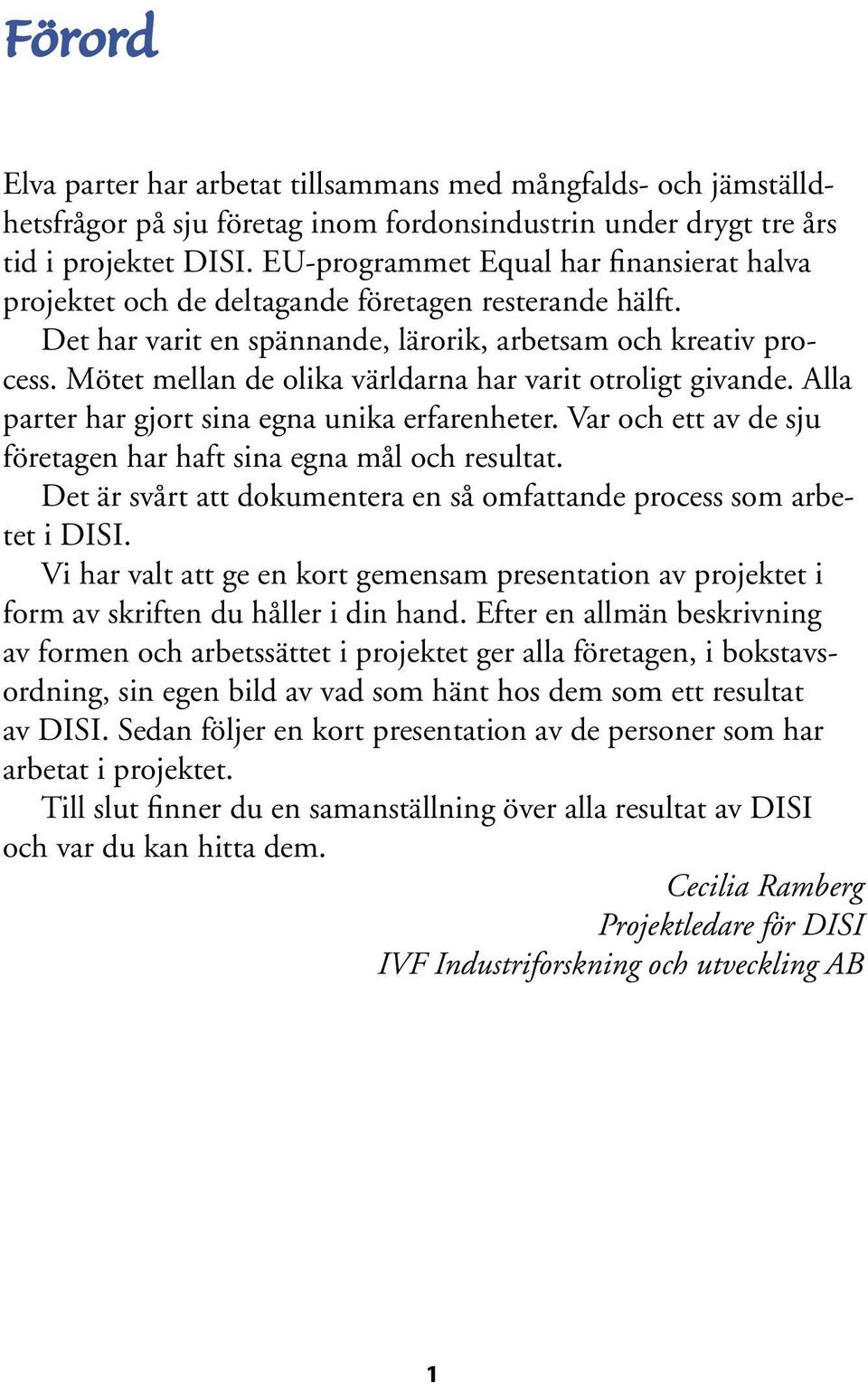 Mötet mellan de olika världarna har varit otroligt givande. Alla parter har gjort sina egna unika erfarenheter. Var och ett av de sju företagen har haft sina egna mål och resultat.