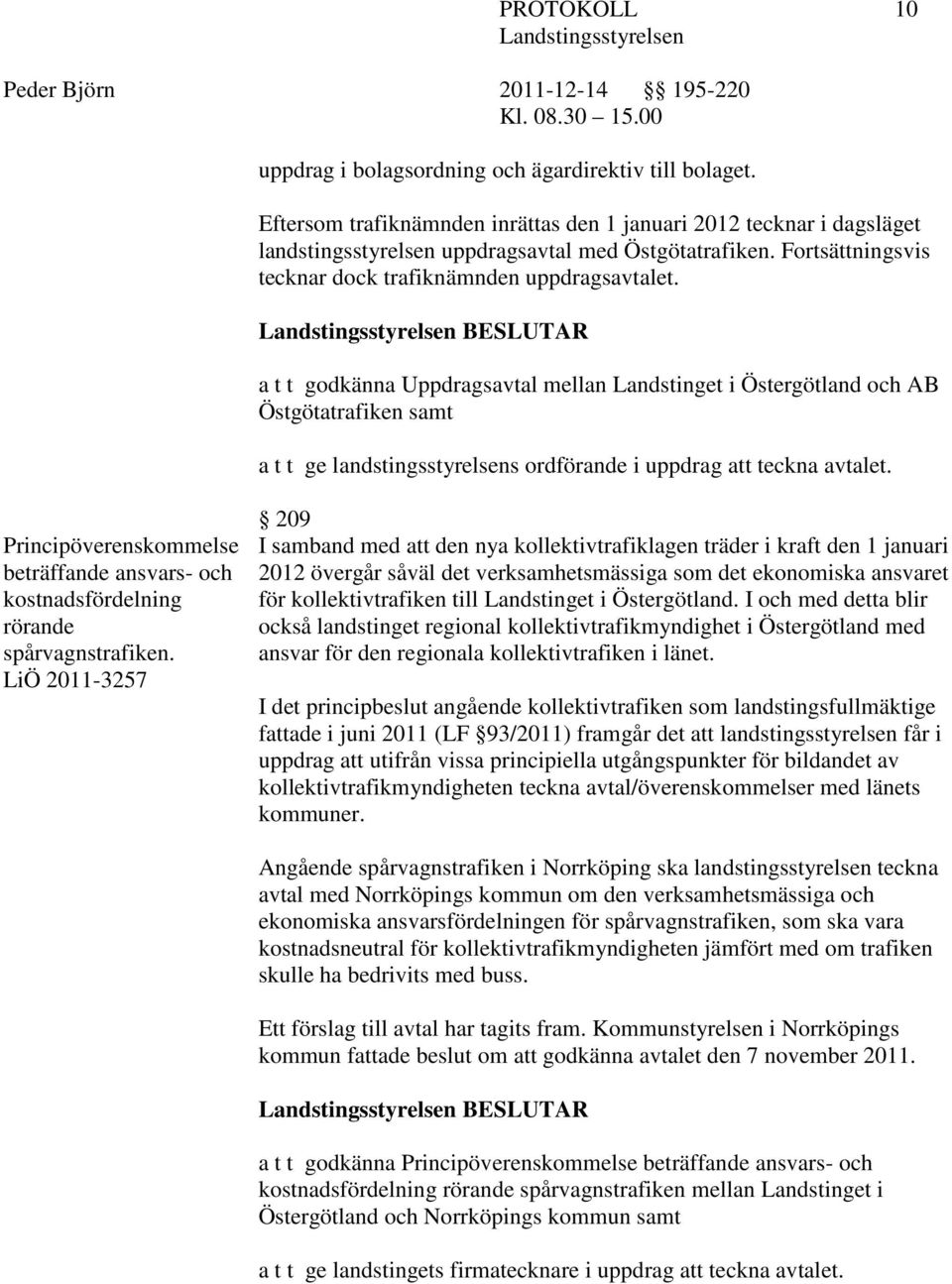 BESLUTAR a t t godkänna Uppdragsavtal mellan Landstinget i Östergötland och AB Östgötatrafiken samt a t t ge landstingsstyrelsens ordförande i uppdrag att teckna avtalet.