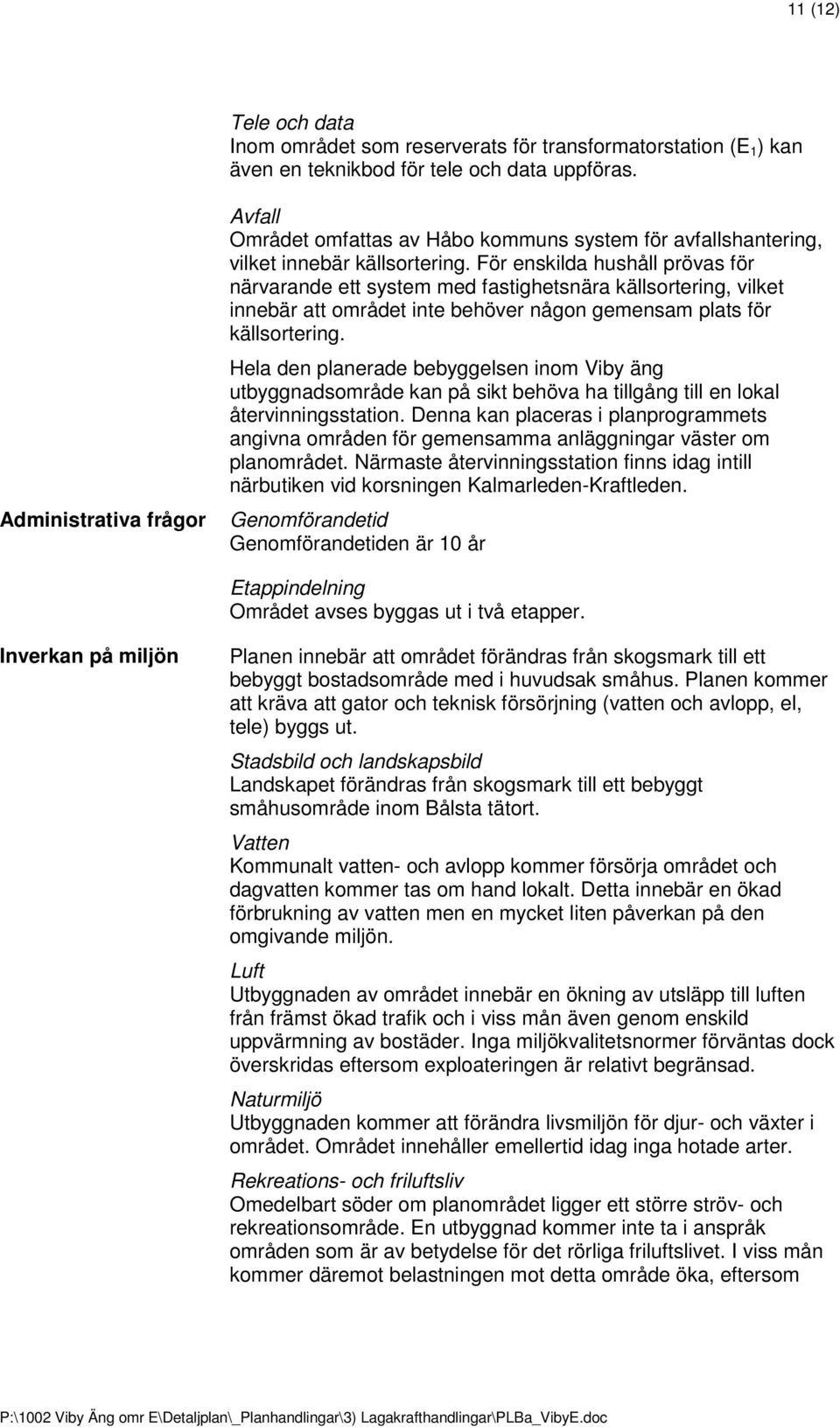 För enskilda hushåll prövas för närvarande ett system med fastighetsnära källsortering, vilket innebär att området inte behöver någon gemensam plats för källsortering.