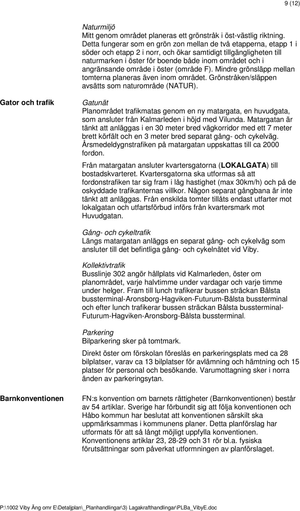 område i öster (område F). Mindre grönsläpp mellan tomterna planeras även inom området. Grönstråken/släppen avsätts som naturområde (NATUR).