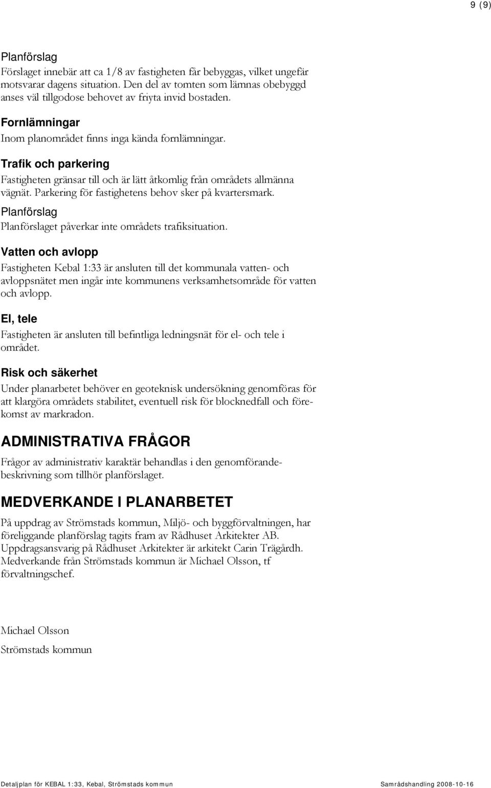 Trafik och parkering Fastigheten gränsar till och är lätt åtkomlig från områdets allmänna vägnät. Parkering för fastighetens behov sker på kvartersmark.