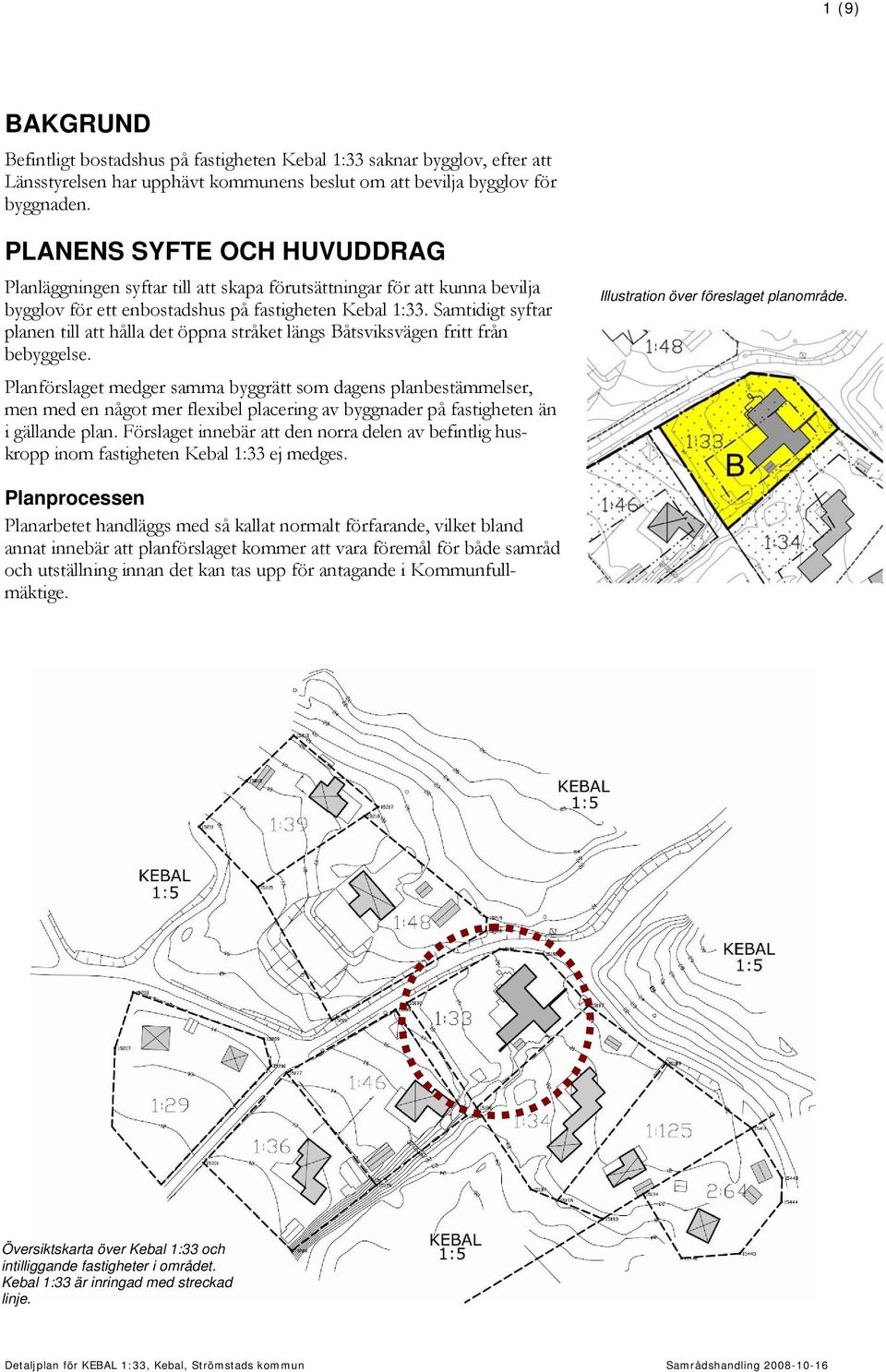 Samtidigt syftar planen till att hålla det öppna stråket längs Båtsviksvägen fritt från bebyggelse.