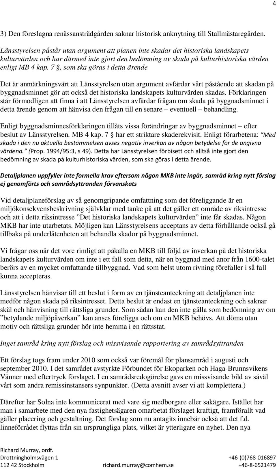 7, som ska göras i detta ärende Det är anmärkningsvärt att Länsstyrelsen utan argument avfärdar vårt påstående att skadan på byggnadsminnet gör att också det historiska landskapets kulturvärden