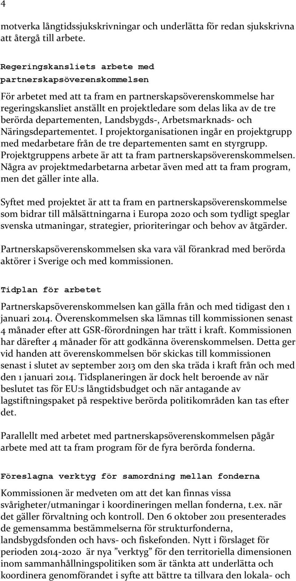 departementen, Landsbygds-, Arbetsmarknads- och Näringsdepartementet. I projektorganisationen ingår en projektgrupp med medarbetare från de tre departementen samt en styrgrupp.