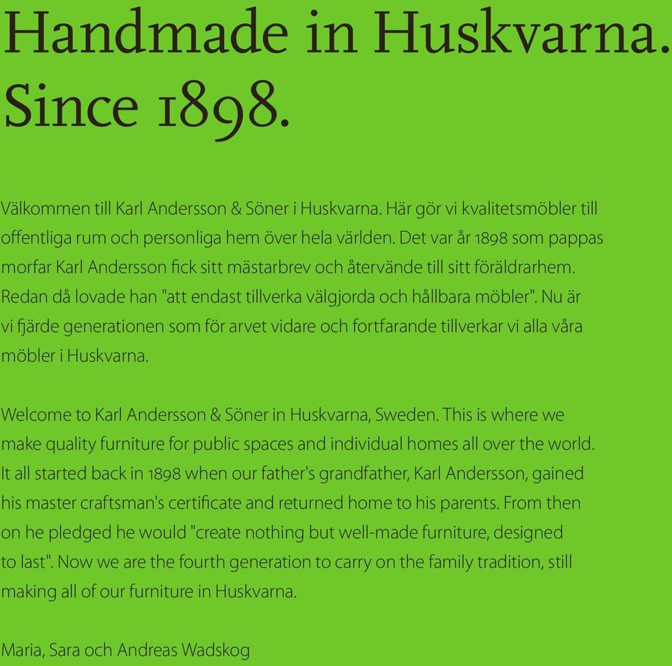 Nu är vi fjärde generationen som för arvet vidare och fortfarande tillverkar vi alla våra möbler i Huskvarna. Welcome to Karl Andersson & Söner in Huskvarna, Sweden.