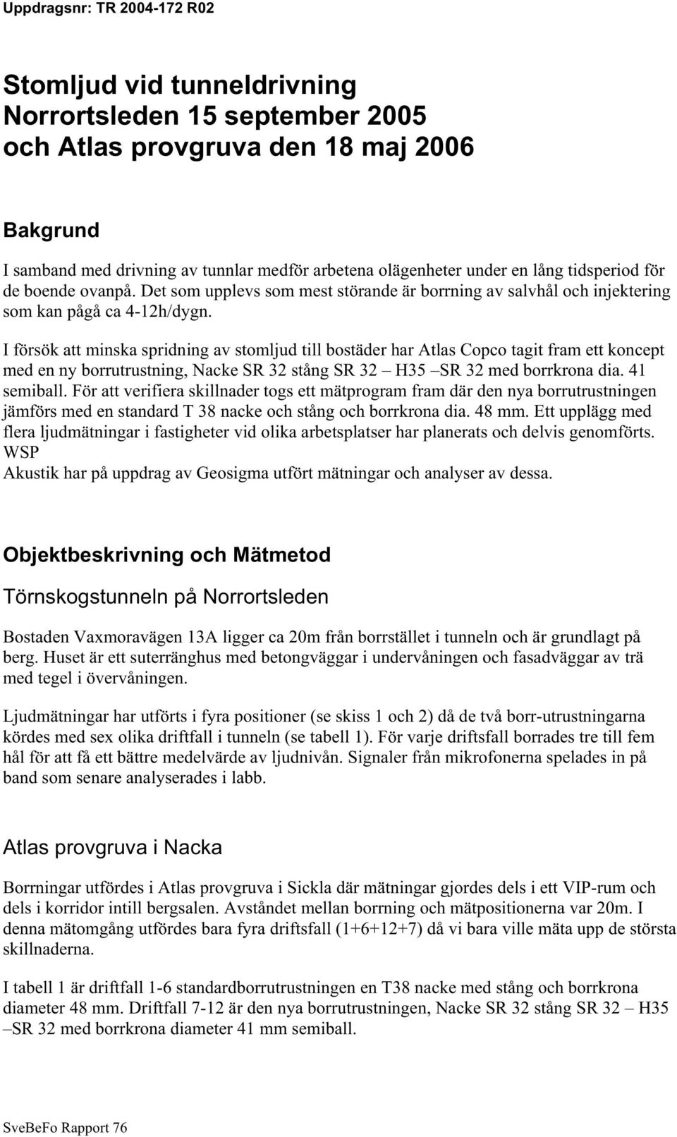 I försök att minska spridning av stomljud till bostäder har Atlas Copco tagit fram ett koncept med en ny borrutrustning, Nacke SR 32 stång SR 32 H35 SR 32 med borrkrona dia. 41 semiball.