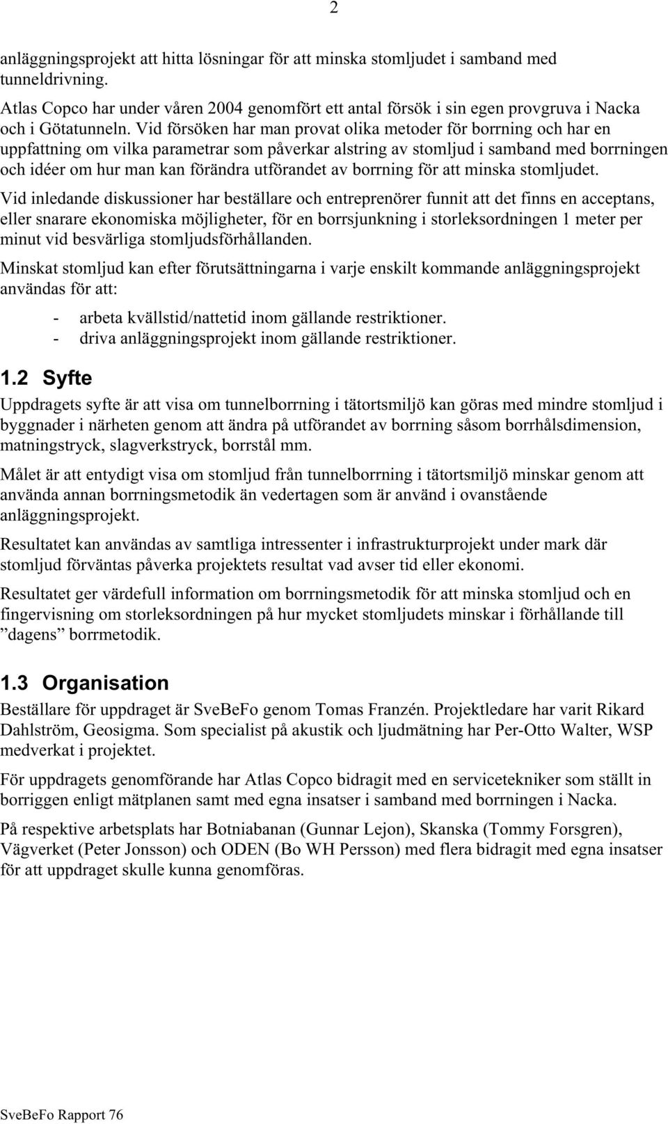 Vid försöken har man provat olika metoder för borrning och har en uppfattning om vilka parametrar som påverkar alstring av stomljud i samband med borrningen och idéer om hur man kan förändra