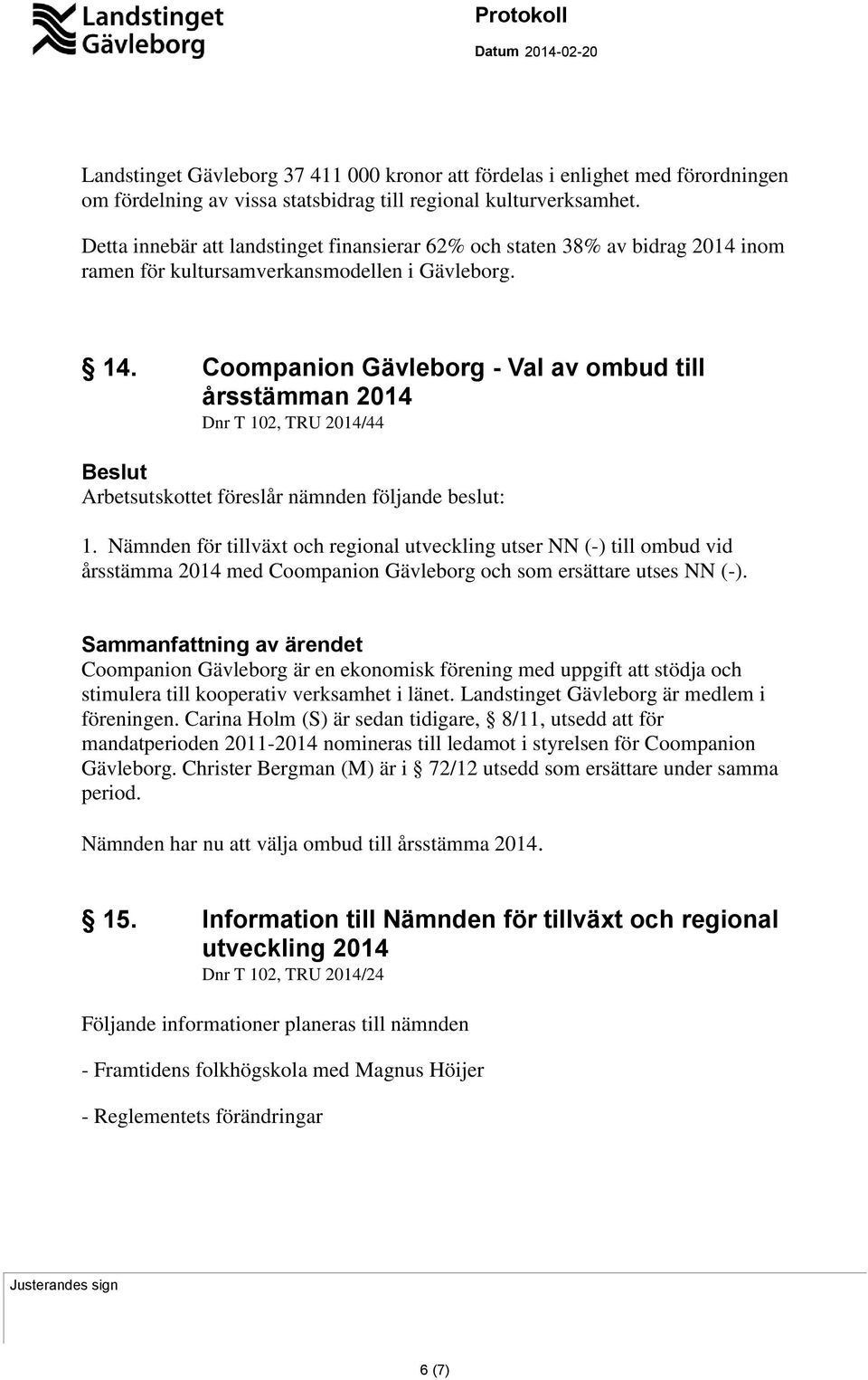 Coompanion Gävleborg - Val av ombud till årsstämman 2014 Dnr T 102, TRU 2014/44 Arbetsutskottet föreslår nämnden följande beslut: 1.