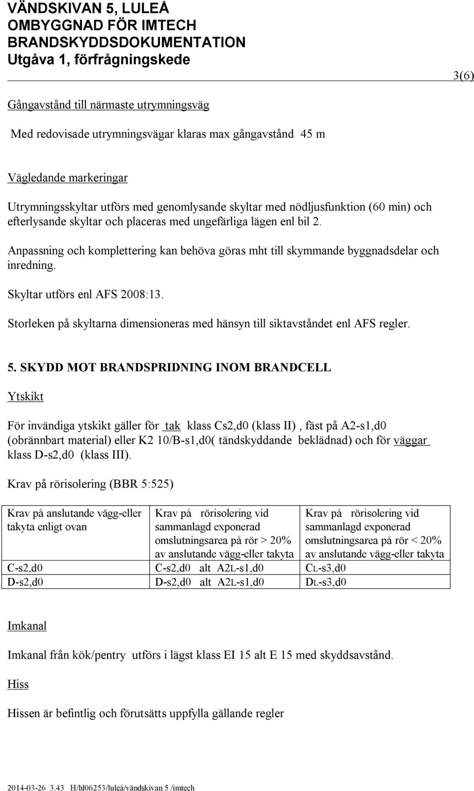 Skyltar utförs enl AFS 2008:13. Storleken på skyltarna dimensioneras med hänsyn till siktavståndet enl AFS regler. 5.