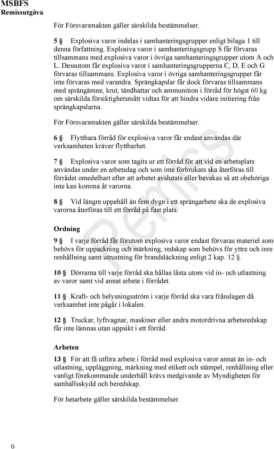 Dessutom får explosiva varor i samhanteringsgrupperna C, D, E och G förvaras tillsammans. Explosiva varor i övriga samhanteringsgrupper får inte förvaras med varandra.