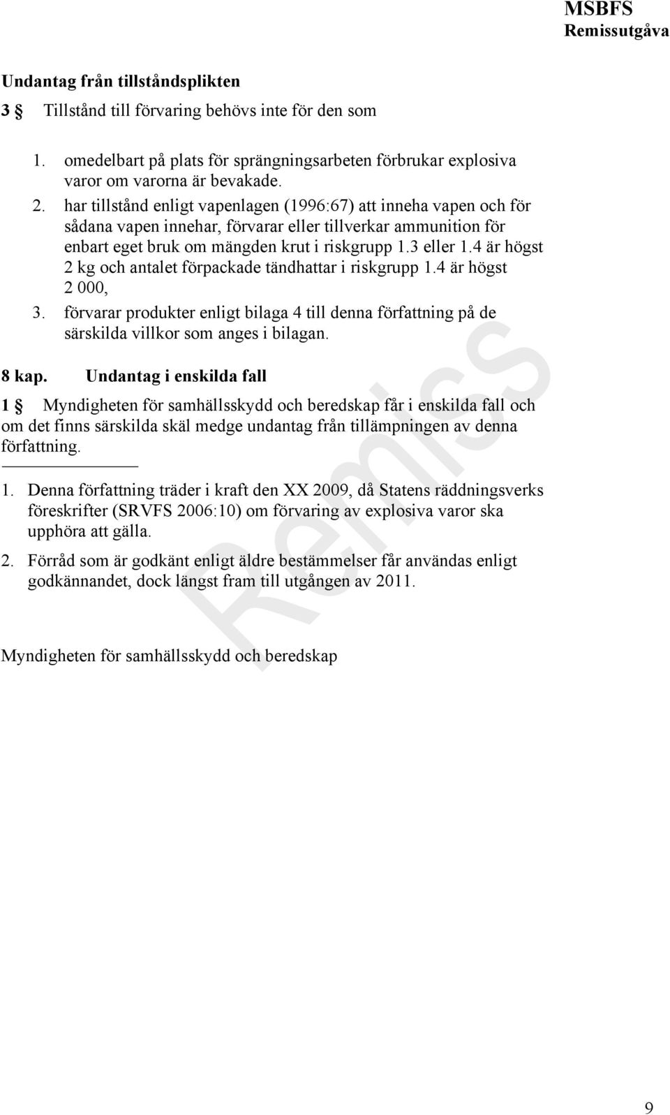 4 är högst 2 kg och antalet förpackade tändhattar i riskgrupp 1.4 är högst 2 000, 3. förvarar produkter enligt bilaga 4 till denna författning på de särskilda villkor som anges i bilagan. 8 kap.