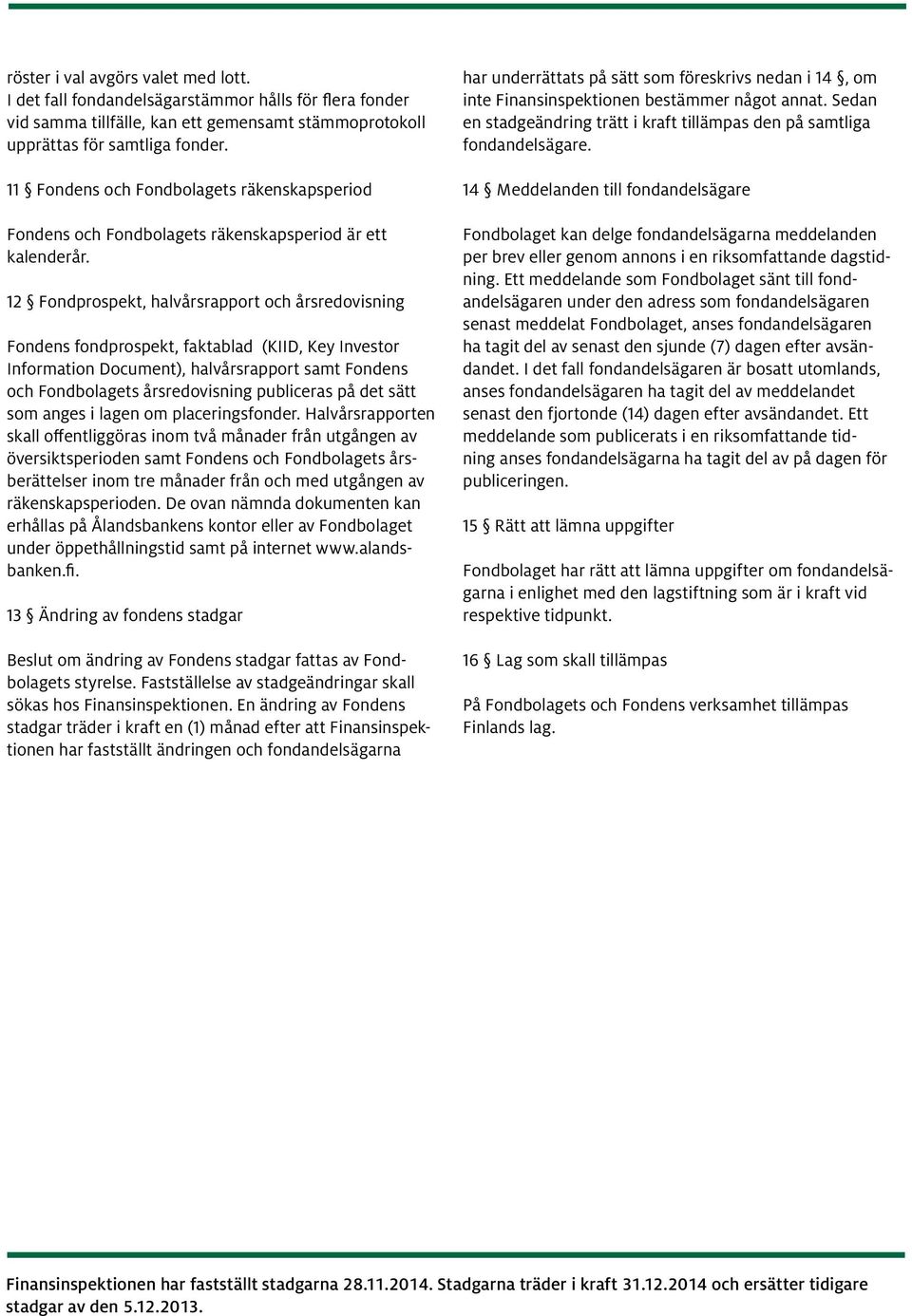 12 Fondprospekt, halvårsrapport och årsredovisning Fondens fondprospekt, faktablad (KIID, Key Investor Information Document), halvårsrapport samt Fondens och Fondbolagets årsredovisning publiceras på