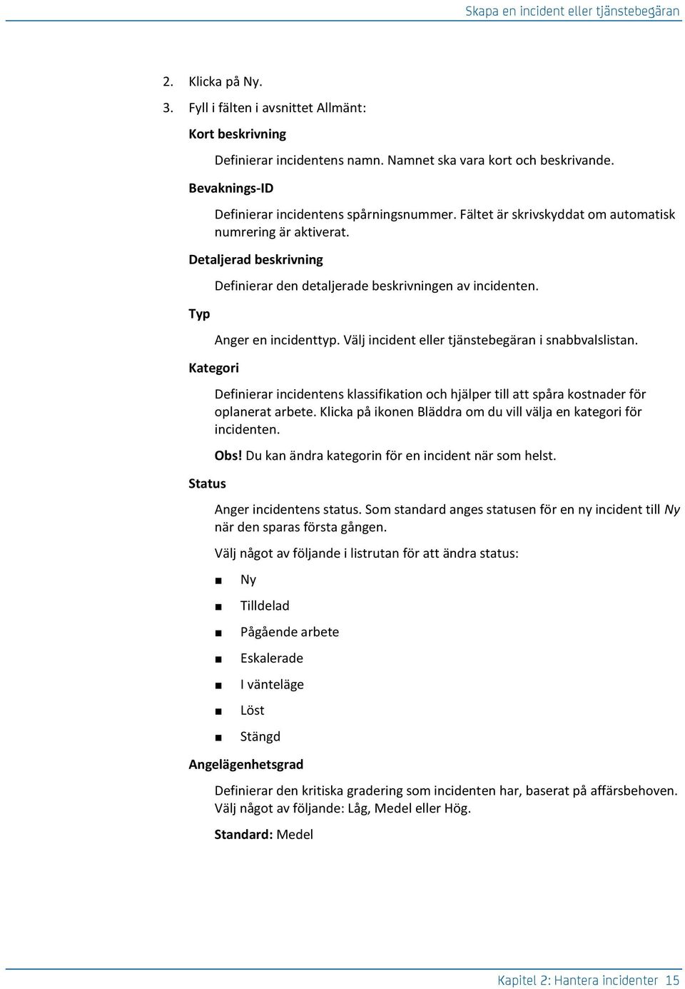 Detaljerad beskrivning Typ Kategori Status Definierar den detaljerade beskrivningen av incidenten. Anger en incidenttyp. Välj incident eller tjänstebegäran i snabbvalslistan.