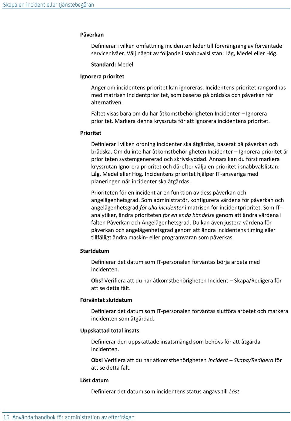 Incidentens prioritet rangordnas med matrisen Incidentprioritet, som baseras på brådska och påverkan för alternativen. Fältet visas bara om du har åtkomstbehörigheten Incidenter Ignorera prioritet.