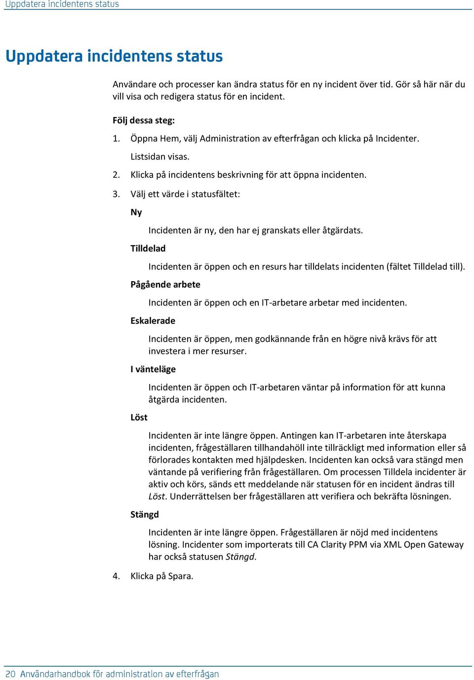 Välj ett värde i statusfältet: Ny Tilldelad Incidenten är ny, den har ej granskats eller åtgärdats. Incidenten är öppen och en resurs har tilldelats incidenten (fältet Tilldelad till).