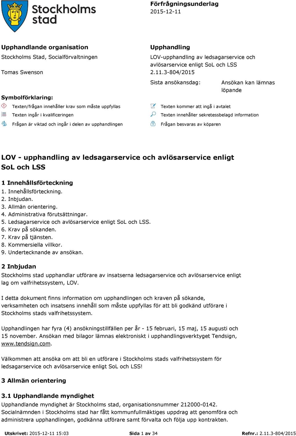 3-804/2015 Symbolförklaring: Sista ansökansdag: Ansökan kan lämnas löpande Texten/frågan innehåller krav som måste uppfyllas Texten ingår i kvalificeringen Frågan är viktad och ingår i delen av