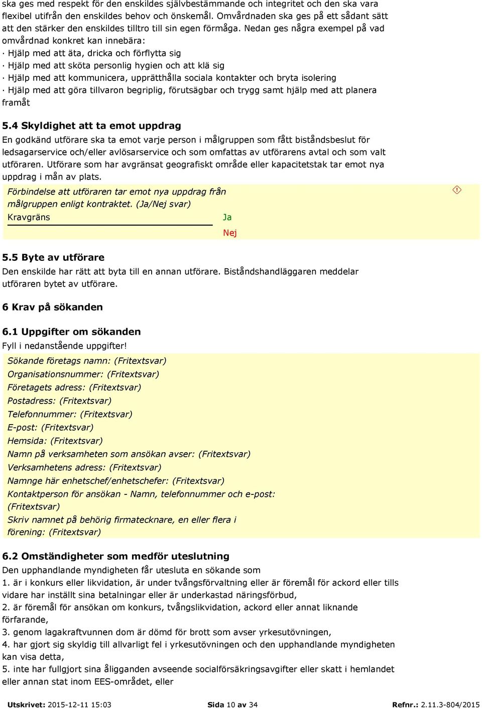 Nedan ges några exempel på vad omvårdnad konkret kan innebära: Hjälp med att äta, dricka och förflytta sig Hjälp med att sköta personlig hygien och att klä sig Hjälp med att kommunicera, upprätthålla