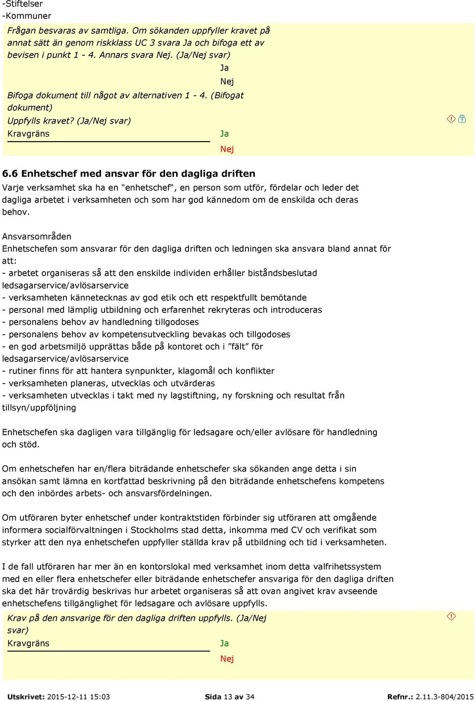 6 Enhetschef med ansvar för den dagliga driften Varje verksamhet ska ha en "enhetschef", en person som utför, fördelar och leder det dagliga arbetet i verksamheten och som har god kännedom om de