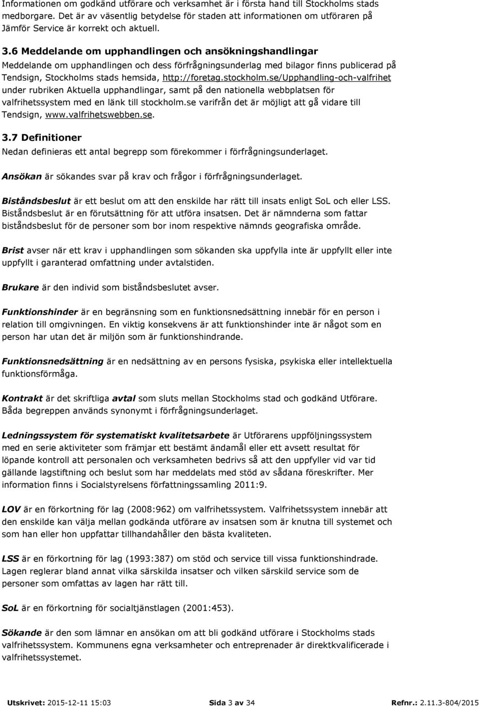 6 Meddelande om upphandlingen och ansökningshandlingar Meddelande om upphandlingen och dess förfrågningsunderlag med bilagor finns publicerad på Tendsign, Stockholms stads hemsida, http://foretag.