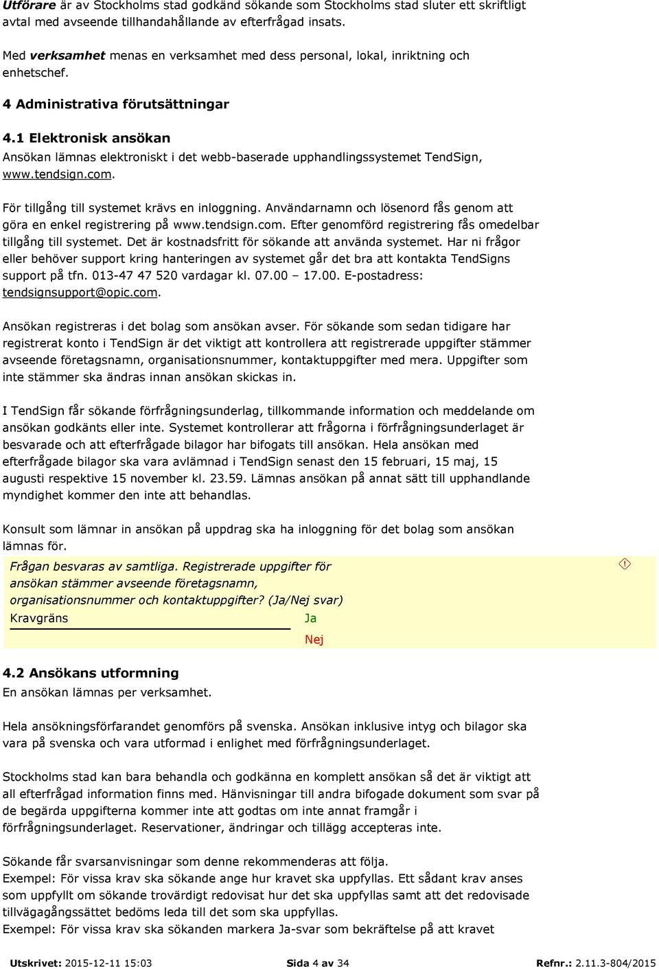 1 Elektronisk ansökan Ansökan lämnas elektroniskt i det webb-baserade upphandlingssystemet TendSign, www.tendsign.com. För tillgång till systemet krävs en inloggning.