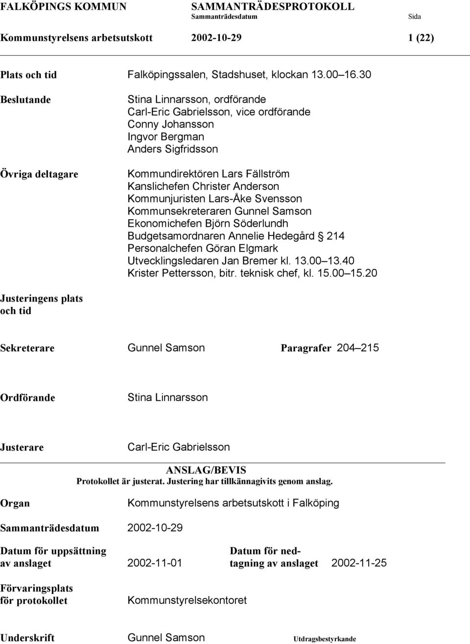 Christer Anderson Kommunjuristen Lars-Åke Svensson Kommunsekreteraren Gunnel Samson Ekonomichefen Björn Söderlundh Budgetsamordnaren Annelie Hedegård 214 Personalchefen Göran Elgmark