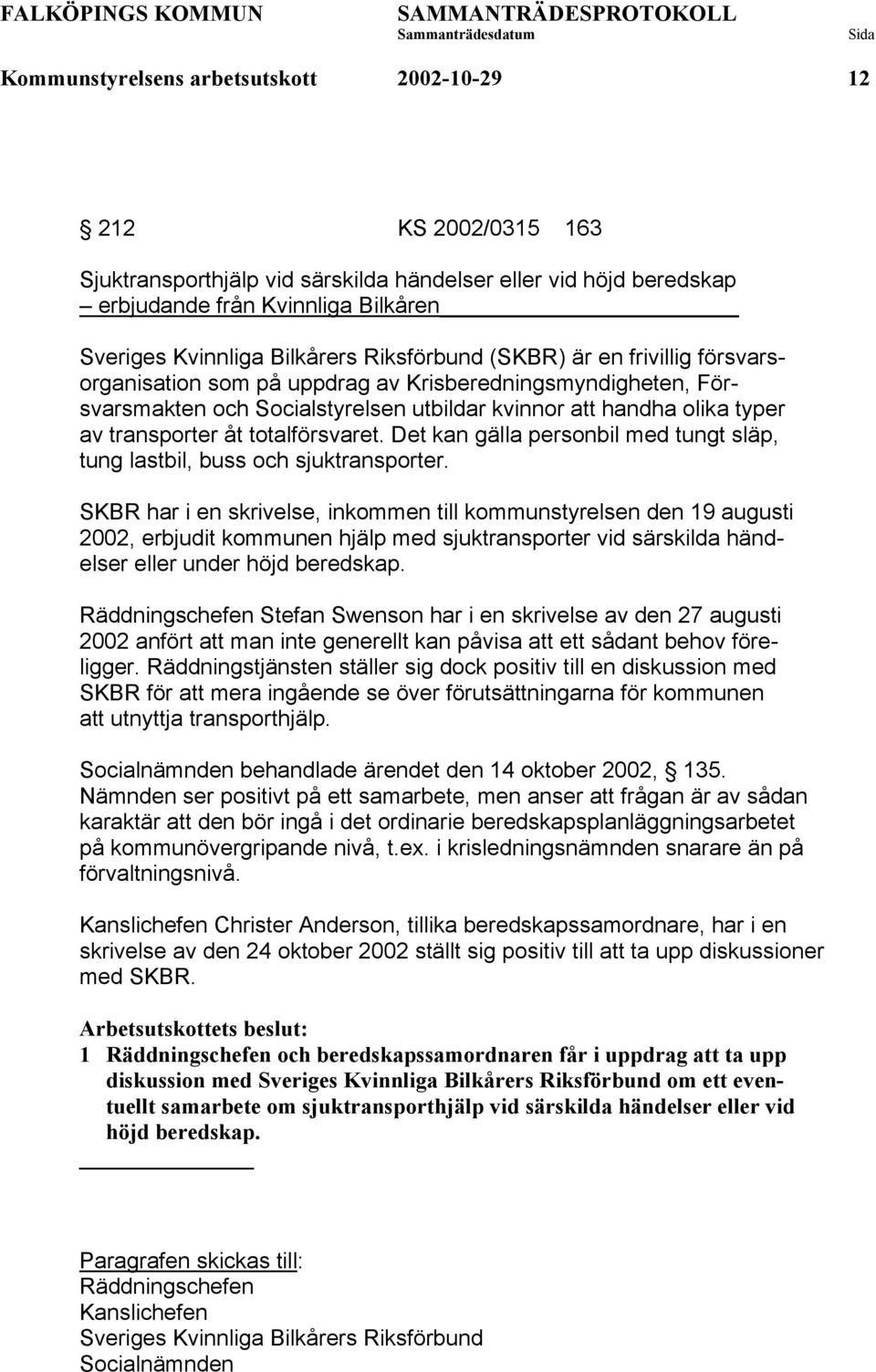 totalförsvaret. Det kan gälla personbil med tungt släp, tung lastbil, buss och sjuktransporter.