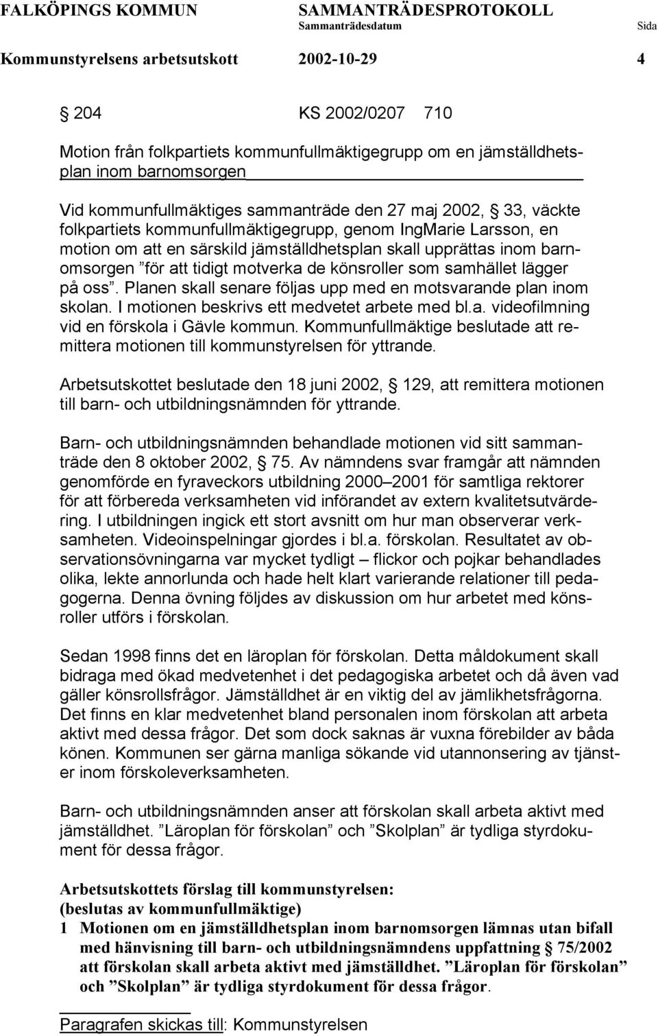 könsroller som samhället lägger på oss. Planen skall senare följas upp med en motsvarande plan inom skolan. I motionen beskrivs ett medvetet arbete med bl.a. videofilmning vid en förskola i Gävle kommun.