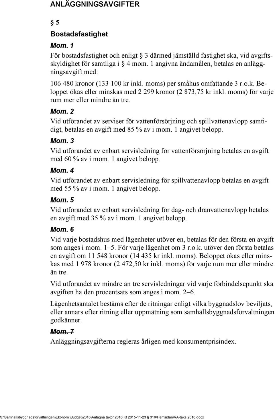 moms) för varje rum mer eller mindre än tre. Mom. 2 Vid utförandet av serviser för vattenförsörjning och spillvattenavlopp samtidigt, betalas en avgift med 85 % av i mom. 1 angivet belopp. Mom. 3 Vid utförandet av enbart servisledning för vattenförsörjning betalas en avgift med 60 % av i mom.