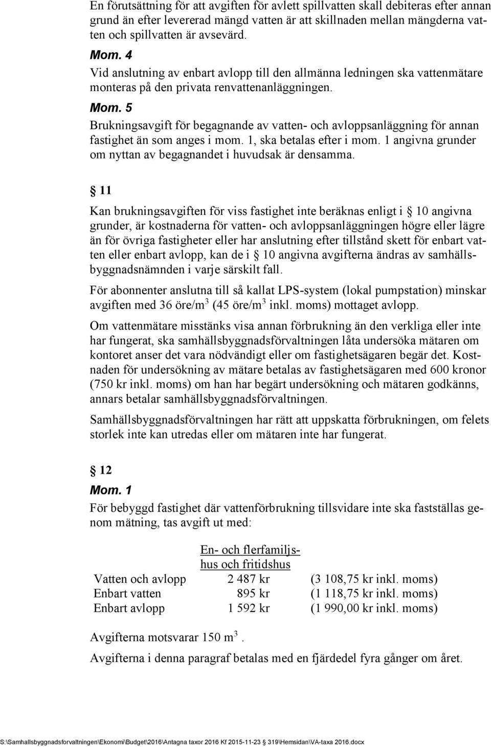 5 Brukningsavgift för begagnande av vatten- och avloppsanläggning för annan fastighet än som anges i mom. 1, ska betalas efter i mom. 1 angivna grunder om nyttan av begagnandet i huvudsak är densamma.