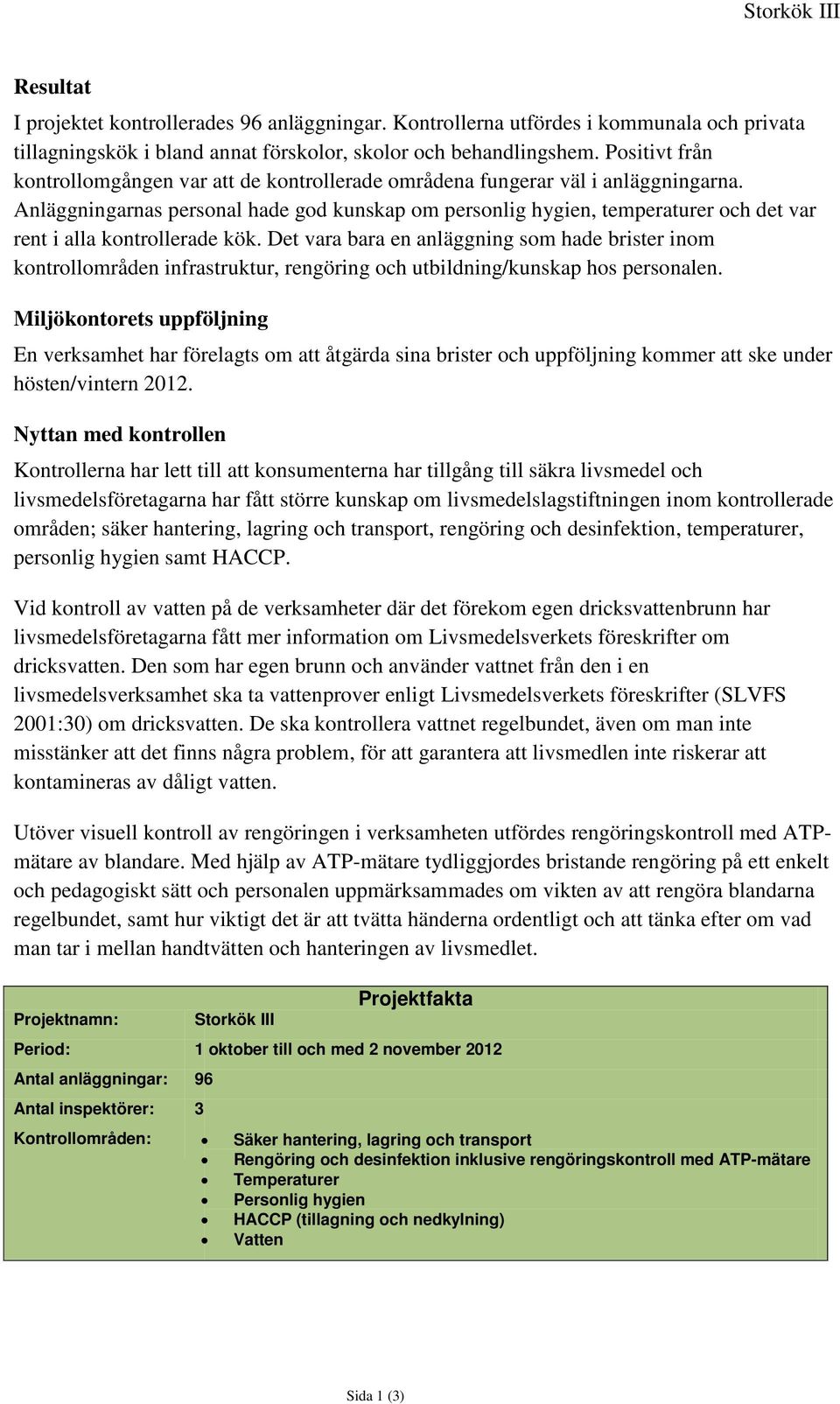 Anläggningarnas personal hade god kunskap om personlig hygien, temperaturer och det var rent i alla kontrollerade kök.