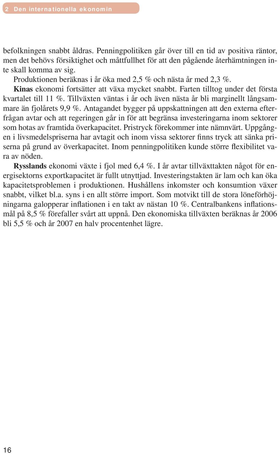 Produktionen beräknas i år öka med 2,5 % och nästa år med 2,3 %. Kinas ekonomi fortsätter att växa mycket snabbt. Farten tilltog under det första kvartalet till 11 %.