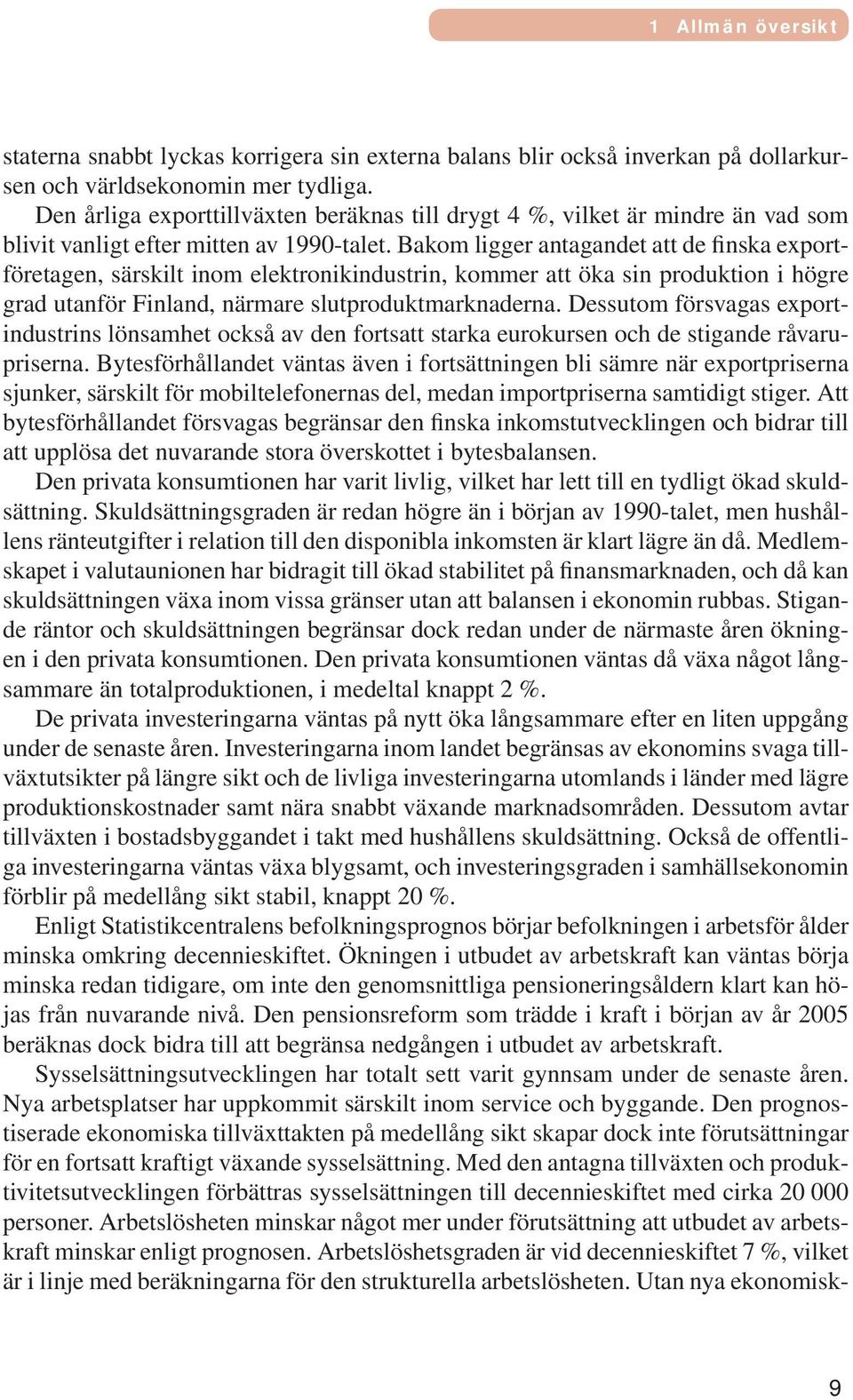 Bakom ligger antagandet att de finska exportföretagen, särskilt inom elektronikindustrin, kommer att öka sin produktion i högre grad utanför Finland, närmare slutproduktmarknaderna.