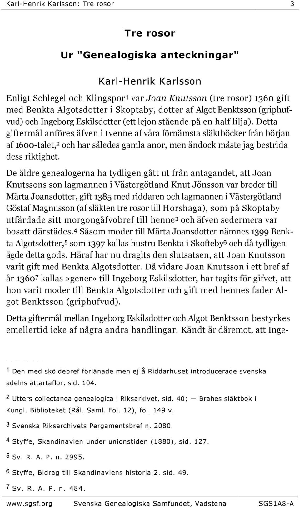 Detta giftermål anföres äfven i tvenne af våra förnämsta släktböcker från början af 1600-talet,2 och har således gamla anor, men ändock måste jag bestrida dess riktighet.