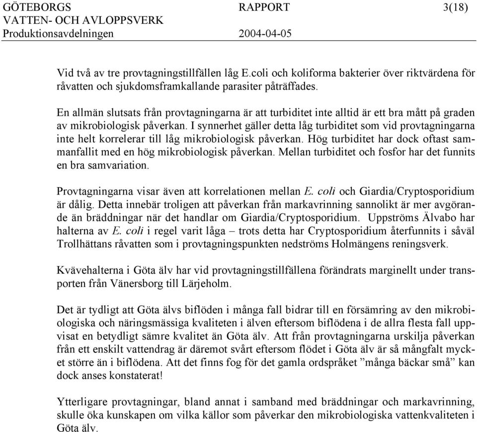 I synnerhet gäller detta låg turbiditet som vid provtagningarna inte helt korrelerar till låg mikrobiologisk påverkan. Hög turbiditet har dock oftast sammanfallit med en hög mikrobiologisk påverkan.