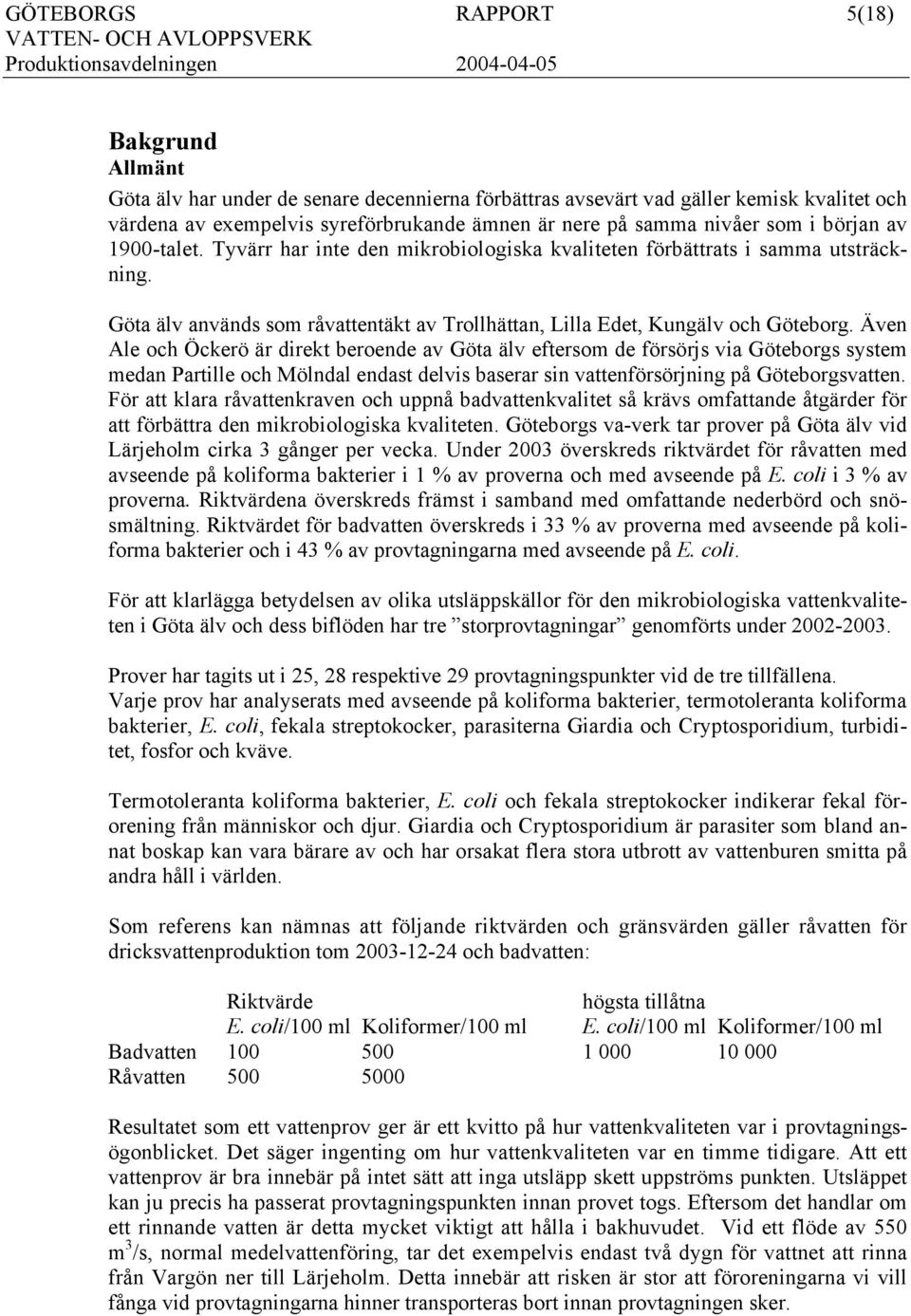 Även Ale och Öckerö är direkt beroende av Göta älv eftersom de försörjs via Göteborgs system medan Partille och Mölndal endast delvis baserar sin vattenförsörjning på Göteborgsvatten.