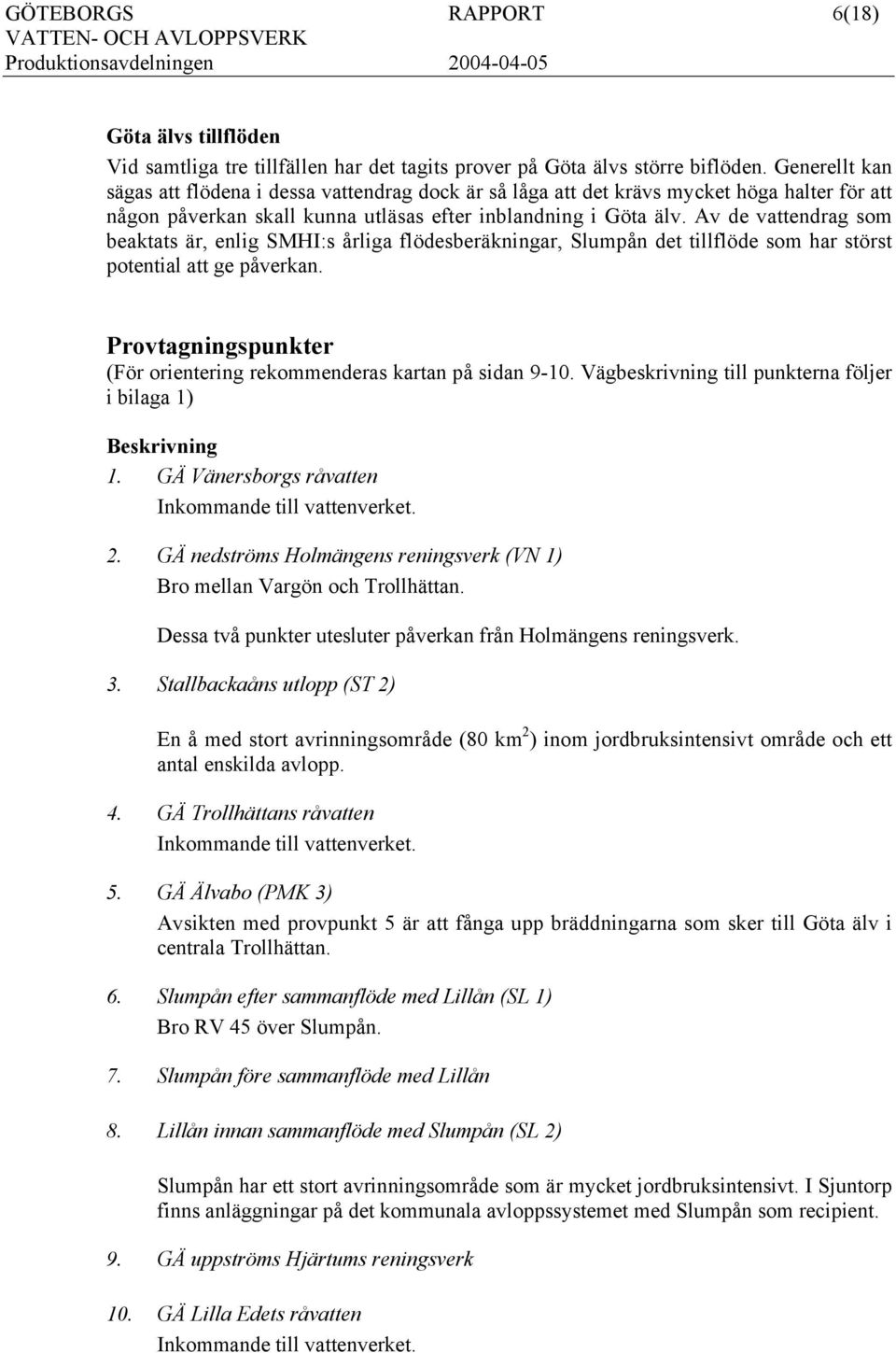 Av de vattendrag som beaktats är, enlig SMHI:s årliga flödesberäkningar, Slumpån det tillflöde som har störst potential att ge påverkan.