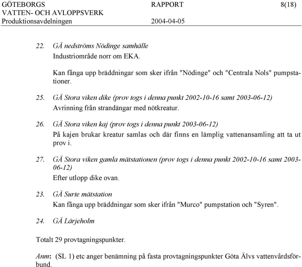 GÄ Stora viken kaj (prov togs i denna punkt 2003-06-12) På kajen brukar kreatur samlas och där finns en lämplig vattenansamling att ta ut prov i. 27.